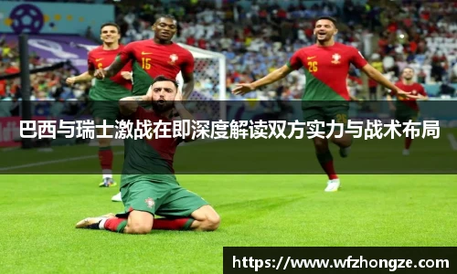 巴西与瑞士激战在即深度解读双方实力与战术布局
